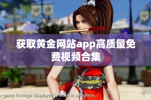 获取黄金网站app高质量免费视频合集