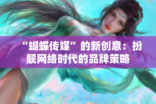 “蝴蝶传媒”的新创意：扮靓网络时代的品牌策略