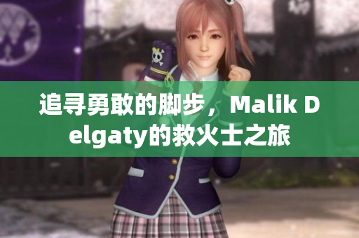 追寻勇敢的脚步，Malik Delgaty的救火士之旅