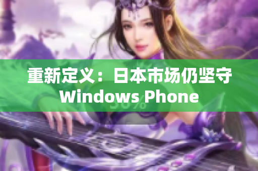 重新定义：日本市场仍坚守Windows Phone