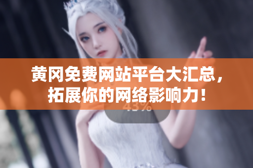 黄冈免费网站平台大汇总，拓展你的网络影响力！