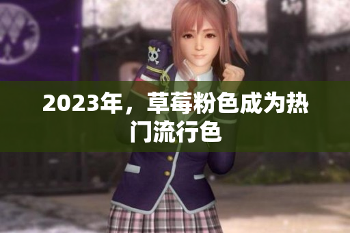 2023年，草莓粉色成为热门流行色