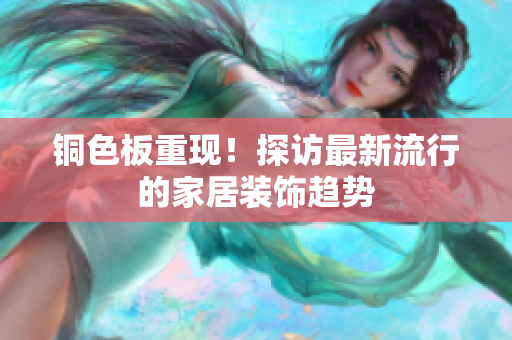 铜色板重现！探访最新流行的家居装饰趋势