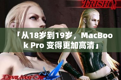 「从18岁到19岁，MacBook Pro 变得更加高清」