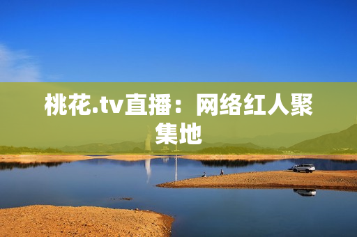 桃花.tv直播：网络红人聚集地