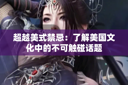 超越美式禁忌：了解美国文化中的不可触碰话题