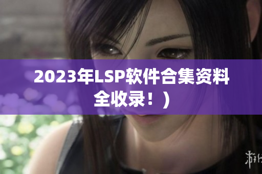 2023年LSP软件合集资料全收录！)