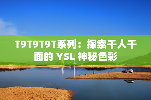T9T9T9T系列：探索千人千面的 YSL 神秘色彩