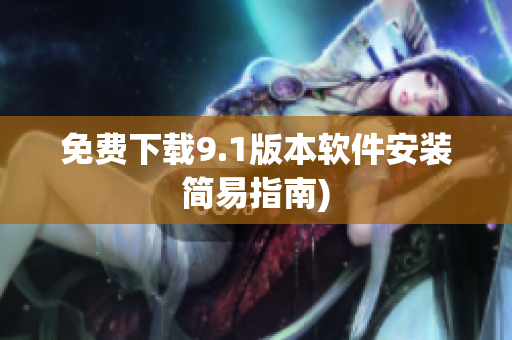免费下载9.1版本软件安装简易指南)