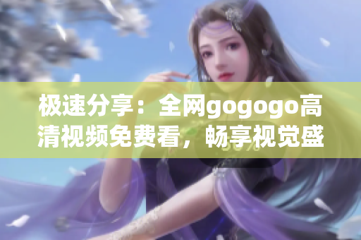 极速分享：全网gogogo高清视频免费看，畅享视觉盛宴