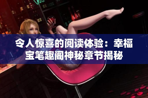 令人惊喜的阅读体验：幸福宝笔趣阁神秘章节揭秘