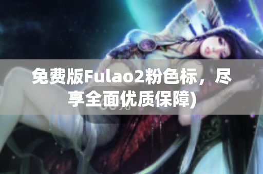 免费版Fulao2粉色标，尽享全面优质保障)