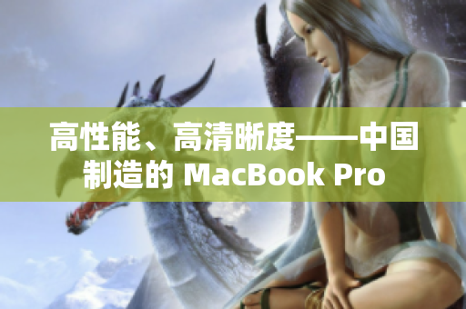 高性能、高清晰度——中国制造的 MacBook Pro