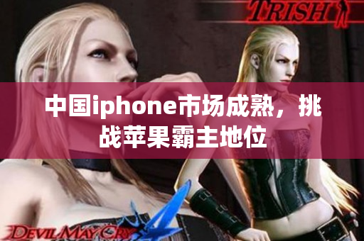 中国iphone市场成熟，挑战苹果霸主地位