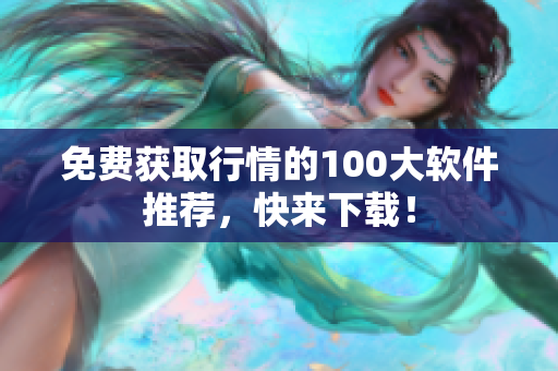 免费获取行情的100大软件推荐，快来下载！