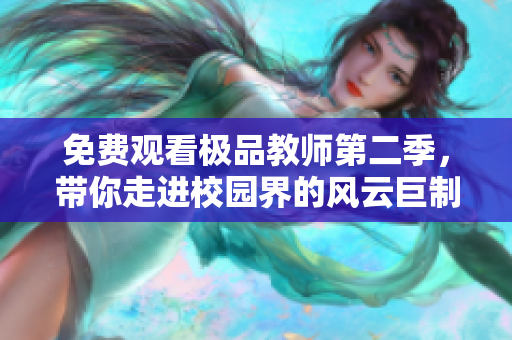 免费观看极品教师第二季，带你走进校园界的风云巨制
