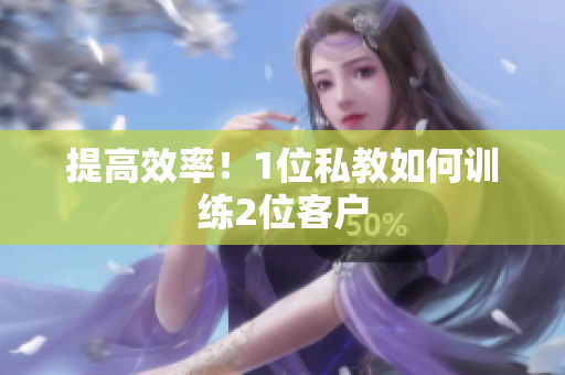 提高效率！1位私教如何训练2位客户