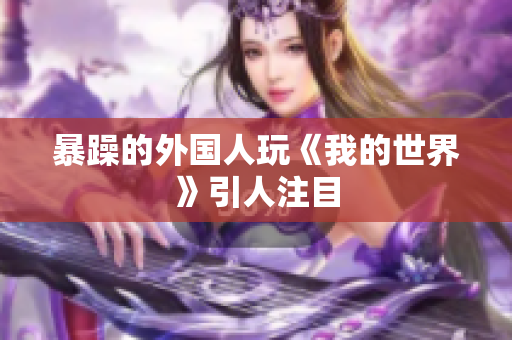 暴躁的外国人玩《我的世界》引人注目