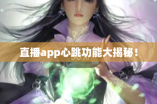 直播app心跳功能大揭秘！