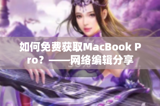 如何免费获取MacBook Pro？——网络编辑分享