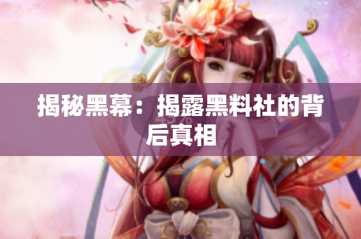 揭秘黑幕：揭露黑料社的背后真相