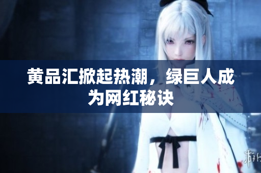 黄品汇掀起热潮，绿巨人成为网红秘诀
