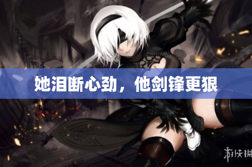 她泪断心劲，他剑锋更狠