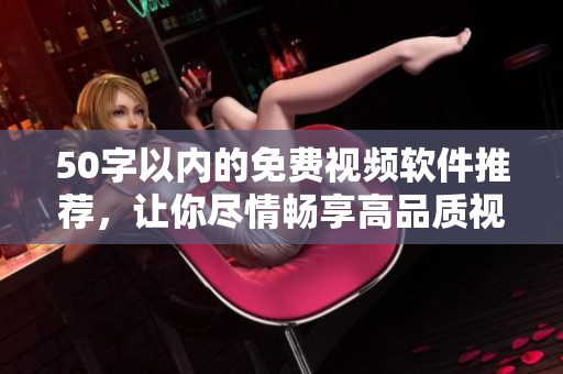 50字以内的免费视频软件推荐，让你尽情畅享高品质视频科技