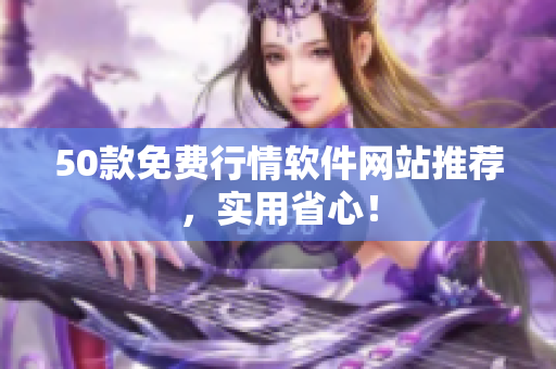 50款免费行情软件网站推荐，实用省心！