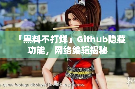 「黑料不打烊」Github隐藏功能，网络编辑揭秘