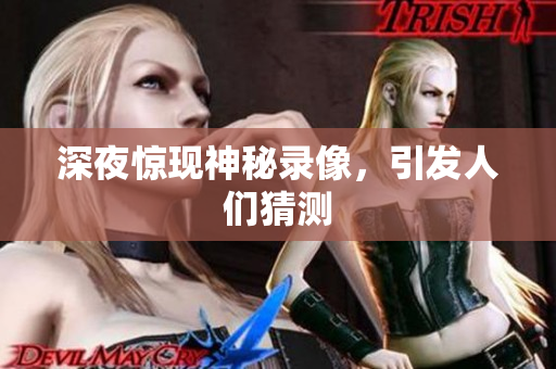 深夜惊现神秘录像，引发人们猜测
