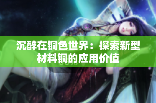 沉醉在铜色世界：探索新型材料铜的应用价值