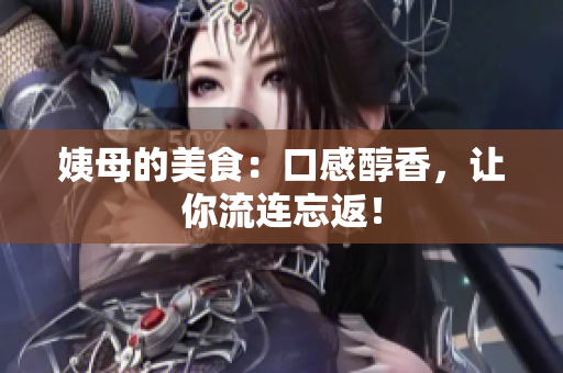 姨母的美食：口感醇香，让你流连忘返！