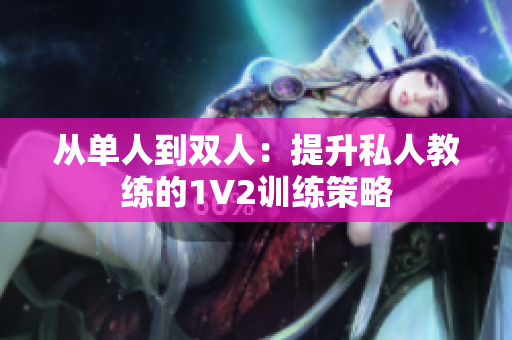 从单人到双人：提升私人教练的1V2训练策略