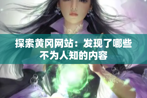 探索黄冈网站：发现了哪些不为人知的内容
