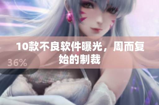 10款不良软件曝光，周而复始的制裁