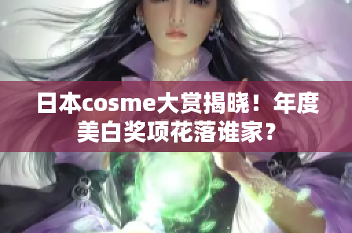 日本cosme大赏揭晓！年度美白奖项花落谁家？