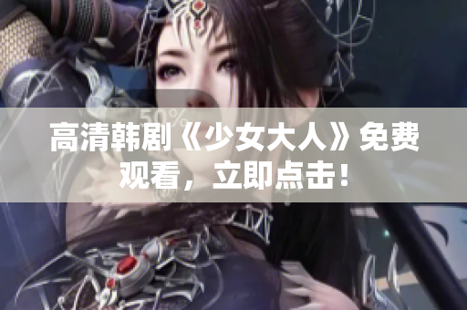 高清韩剧《少女大人》免费观看，立即点击！