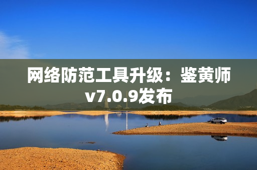 网络防范工具升级：鉴黄师v7.0.9发布