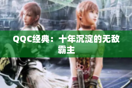 QQC经典：十年沉淀的无敌霸主