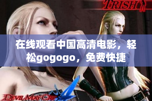 在线观看中国高清电影，轻松gogogo，免费快捷