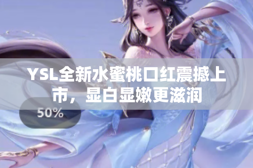 YSL全新水蜜桃口红震撼上市，显白显嫩更滋润