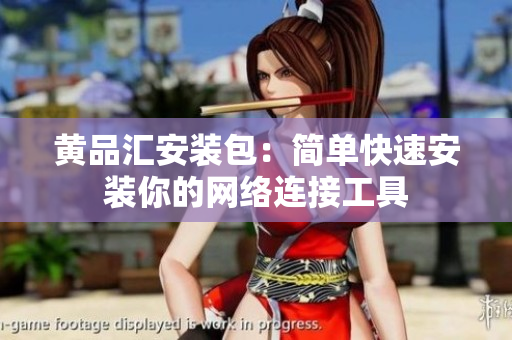 黄品汇安装包：简单快速安装你的网络连接工具