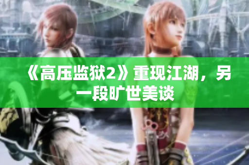 《高压监狱2》重现江湖，另一段旷世美谈