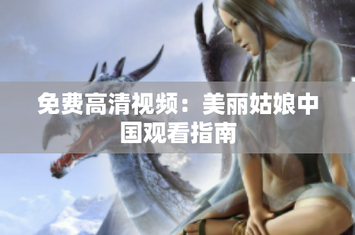 免费高清视频：美丽姑娘中国观看指南