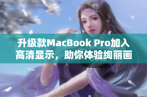 升级款MacBook Pro加入高清显示，助你体验绚丽画面