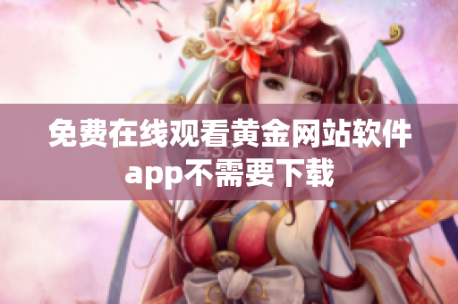 免费在线观看黄金网站软件app不需要下载