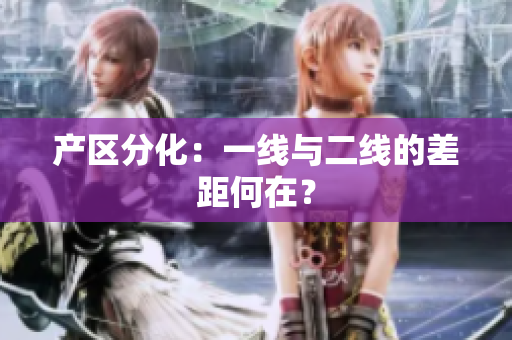 产区分化：一线与二线的差距何在？