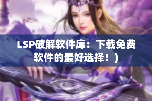 LSP破解软件库：下载免费软件的最好选择！)