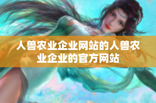 人兽农业企业网站的人兽农业企业的官方网站